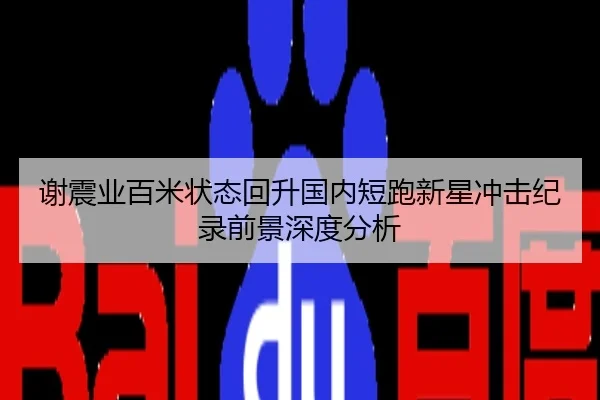 谢震业百米状态回升国内短跑新星冲击纪录前景深度分析