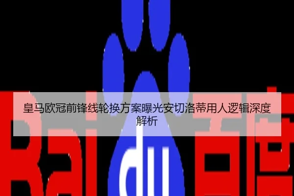 皇马欧冠前锋线轮换方案曝光安切洛蒂用人逻辑深度解析